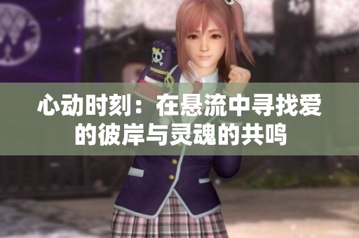 心动时刻：在悬流中寻找爱的彼岸与灵魂的共鸣