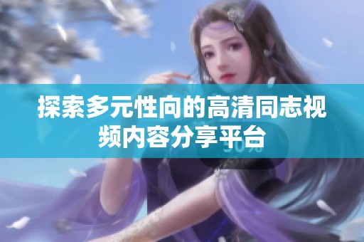 探索多元性向的高清同志视频内容分享平台