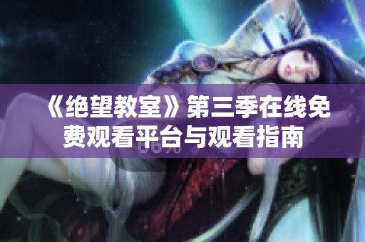 《绝望教室》第三季在线免费观看平台与观看指南