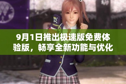 9月1日推出极速版免费体验版，畅享全新功能与优化服务