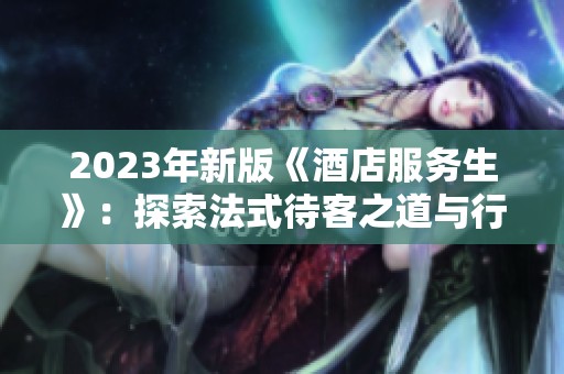 2023年新版《酒店服务生》：探索法式待客之道与行业变革