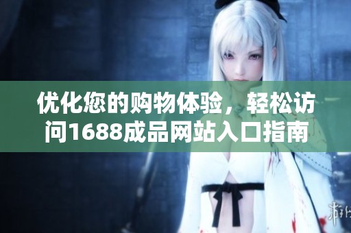 优化您的购物体验，轻松访问1688成品网站入口指南