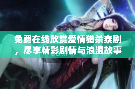 免费在线欣赏爱情猎杀泰剧，尽享精彩剧情与浪漫故事