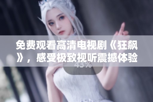 免费观看高清电视剧《狂飙》，感受极致视听震撼体验