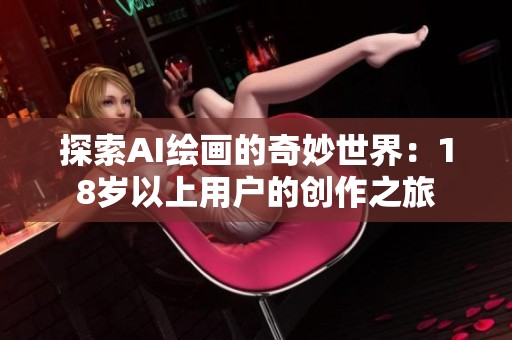 探索AI绘画的奇妙世界：18岁以上用户的创作之旅