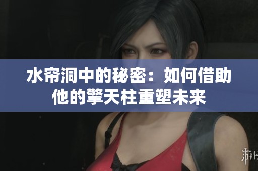 水帘洞中的秘密：如何借助他的擎天柱重塑未来
