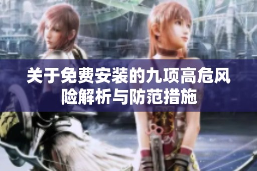 关于免费安装的九项高危风险解析与防范措施