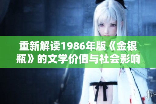 重新解读1986年版《金银瓶》的文学价值与社会影响