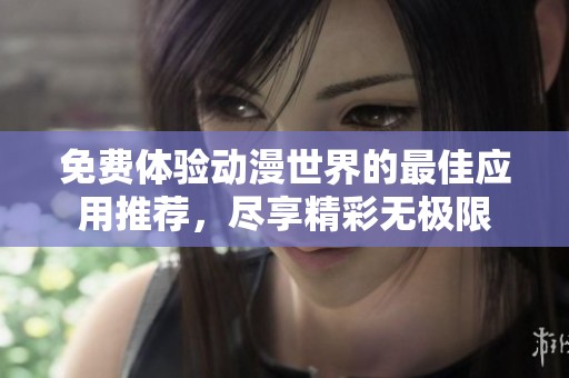 免费体验动漫世界的最佳应用推荐，尽享精彩无极限
