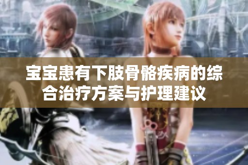 宝宝患有下肢骨骼疾病的综合治疗方案与护理建议