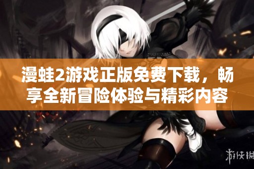 漫蛙2游戏正版免费下载，畅享全新冒险体验与精彩内容