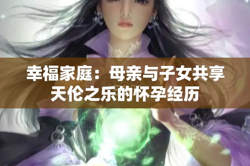 幸福家庭：母亲与子女共享天伦之乐的怀孕经历