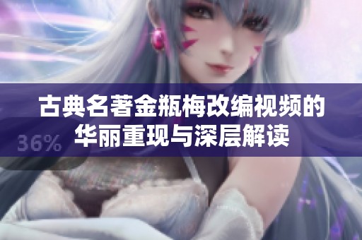古典名著金瓶梅改编视频的华丽重现与深层解读
