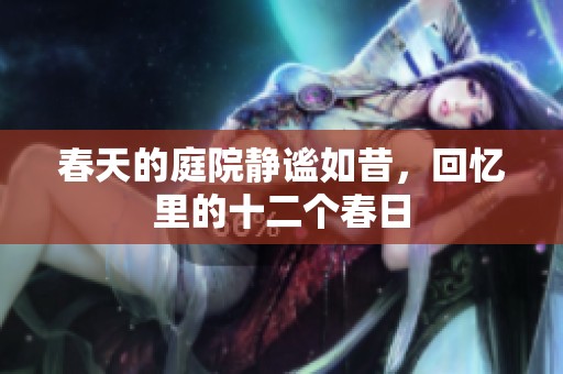 春天的庭院静谧如昔，回忆里的十二个春日