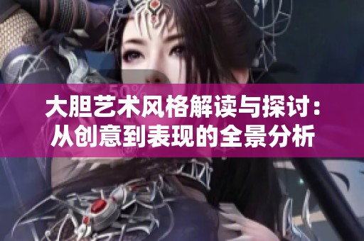 大胆艺术风格解读与探讨：从创意到表现的全景分析