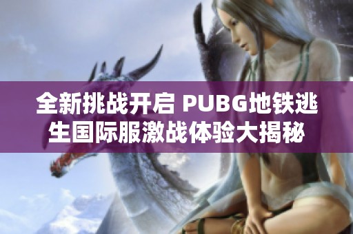 全新挑战开启 PUBG地铁逃生国际服激战体验大揭秘