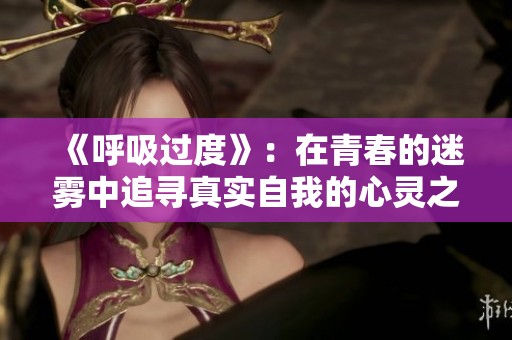 《呼吸过度》：在青春的迷雾中追寻真实自我的心灵之旅