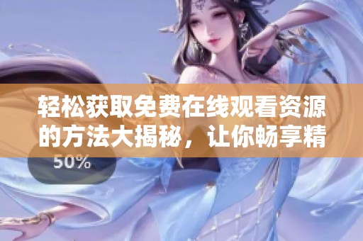 轻松获取免费在线观看资源的方法大揭秘，让你畅享精彩内容