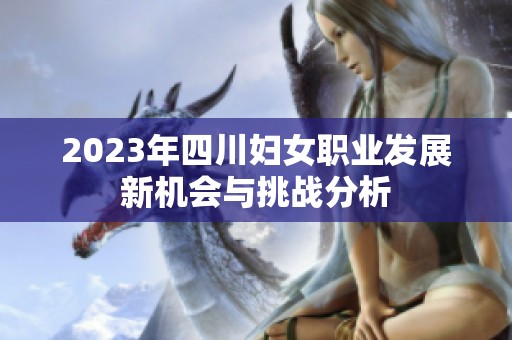 2023年四川妇女职业发展新机会与挑战分析