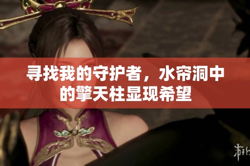 寻找我的守护者，水帘洞中的擎天柱显现希望