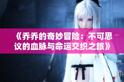 《乔乔的奇妙冒险：不可思议的血脉与命运交织之旅》
