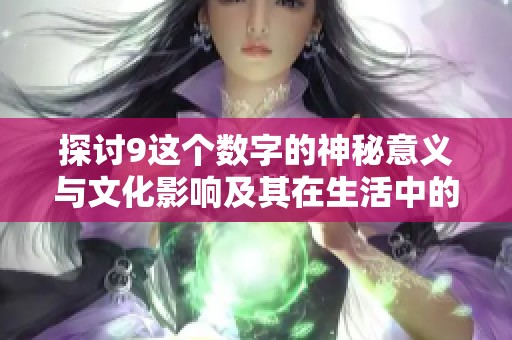 探讨9这个数字的神秘意义与文化影响及其在生活中的应用