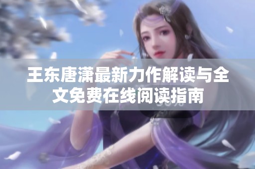 王东唐潇最新力作解读与全文免费在线阅读指南