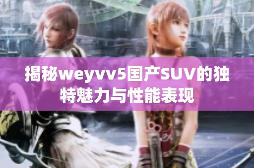 揭秘weyvv5国产SUV的独特魅力与性能表现