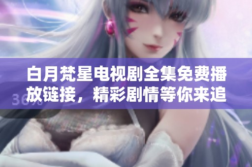 白月梵星电视剧全集免费播放链接，精彩剧情等你来追！