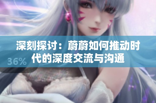 深刻探讨：蔚蔚如何推动时代的深度交流与沟通