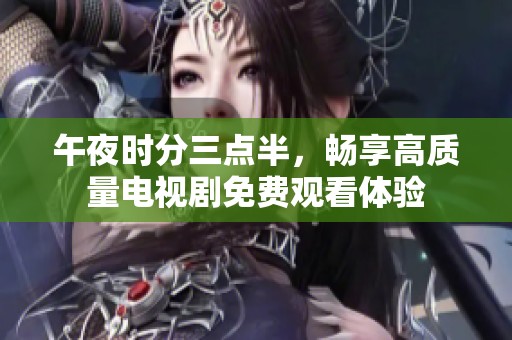 午夜时分三点半，畅享高质量电视剧免费观看体验
