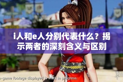 i人和e人分别代表什么？揭示两者的深刻含义与区别