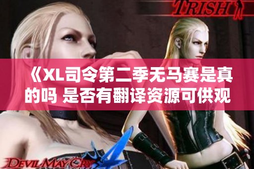《XL司令第二季无马赛是真的吗 是否有翻译资源可供观看》