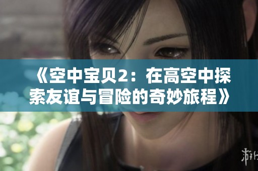 《空中宝贝2：在高空中探索友谊与冒险的奇妙旅程》