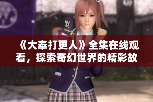 《大奉打更人》全集在线观看，探索奇幻世界的精彩故事旅程