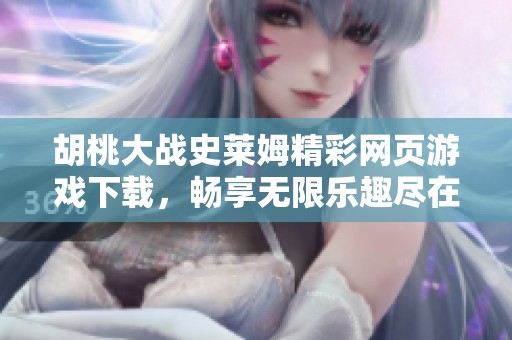 胡桃大战史莱姆精彩网页游戏下载，畅享无限乐趣尽在这里