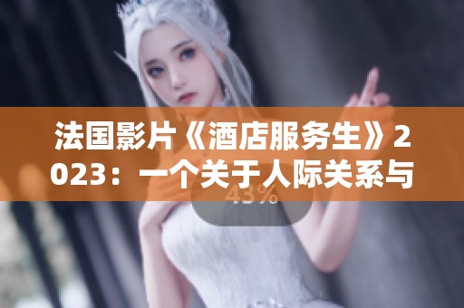 法国影片《酒店服务生》2023：一个关于人际关系与职场挑战的故事