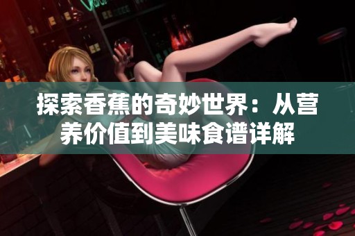 探索香蕉的奇妙世界：从营养价值到美味食谱详解