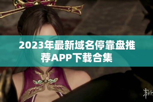 2023年最新域名停靠盘推荐APP下载合集