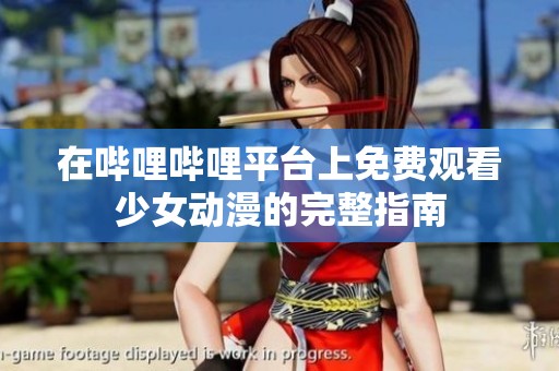 在哔哩哔哩平台上免费观看少女动漫的完整指南