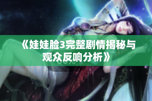 《娃娃脸3完整剧情揭秘与观众反响分析》