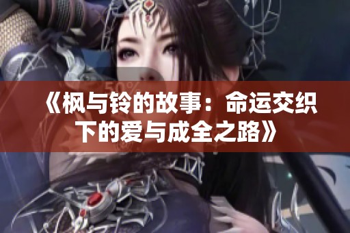 《枫与铃的故事：命运交织下的爱与成全之路》
