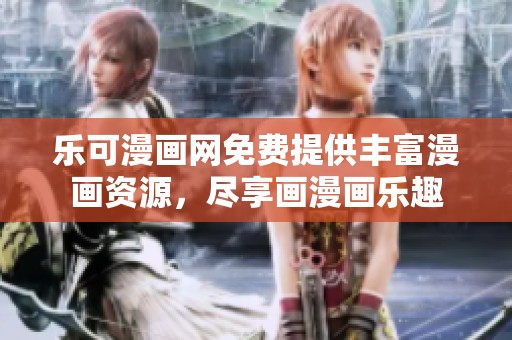 乐可漫画网免费提供丰富漫画资源，尽享画漫画乐趣