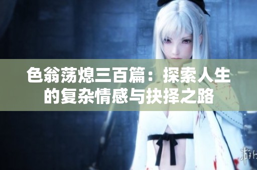 色翁荡熄三百篇：探索人生的复杂情感与抉择之路