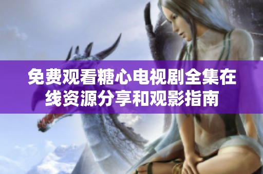 免费观看糖心电视剧全集在线资源分享和观影指南