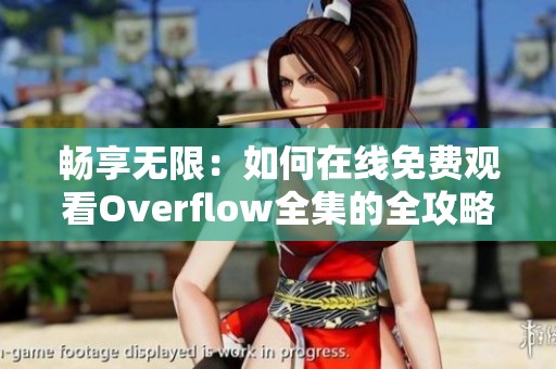 畅享无限：如何在线免费观看Overflow全集的全攻略