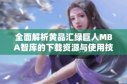 全面解析黄品汇绿巨人MBA智库的下载资源与使用技巧