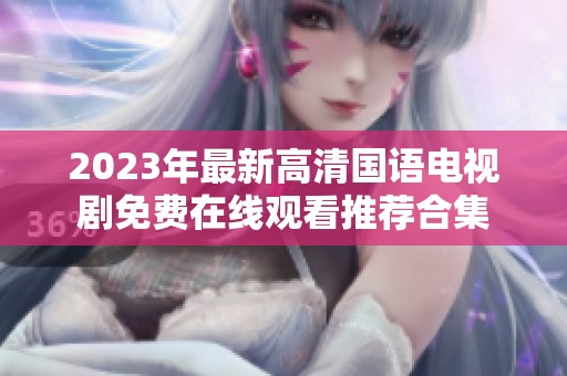 2023年最新高清国语电视剧免费在线观看推荐合集