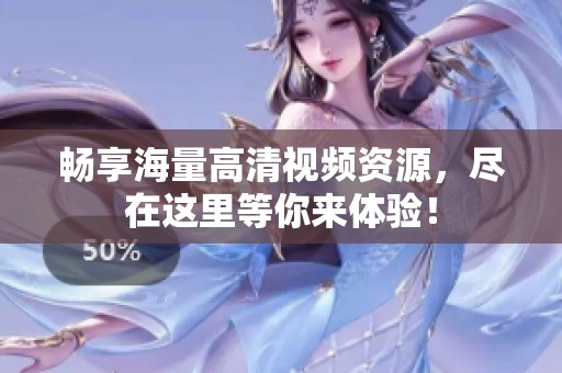 畅享海量高清视频资源，尽在这里等你来体验！