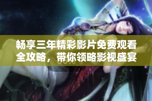畅享三年精彩影片免费观看全攻略，带你领略影视盛宴！